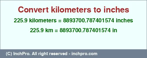 225.9 kilometers to inches is equal to 8893700.787401574 (in) Result converting 225.9 kilometers to inches = 8893700.787401574 inches