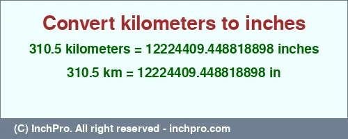 310.5 kilometers to inches is equal to 12224409.448818898 (in) Result converting 310.5 kilometers to inches = 12224409.448818898 inches