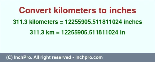 Result converting 311.3 kilometers to inches = 12255905.511811024 inches