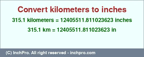 Result converting 315.1 kilometers to inches = 12405511.811023623 inches