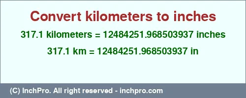 Result converting 317.1 kilometers to inches = 12484251.968503937 inches