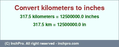 317.5 kilometers to inches is equal to 12500000.0 (in) Result converting 317.5 kilometers to inches = 12500000.0 inches