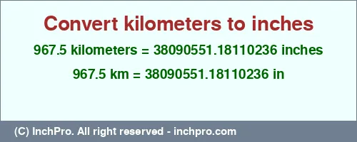 Result converting 967.5 kilometers to inches = 38090551.18110236 inches