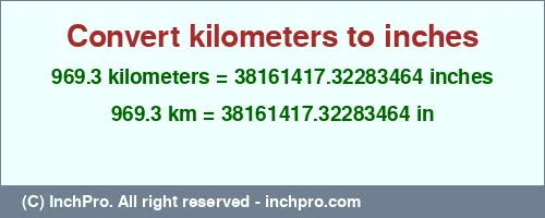 969.3 kilometers to inches is equal to 38161417.32283464 (in) Result converting 969.3 kilometers to inches = 38161417.32283464 inches
