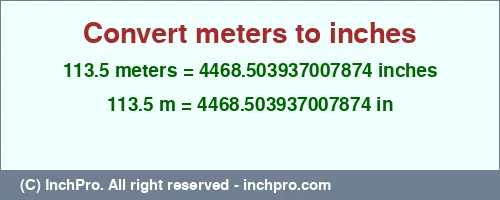 113.5 meters to inches is equal to 4468.503937007874 (in) Result converting 113.5 meters to inches = 4468.503937007874 inches