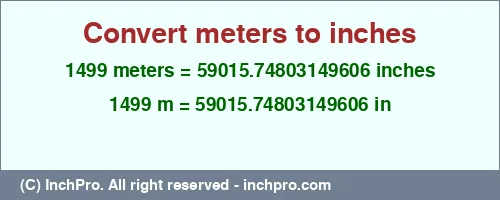 1499 meters to inches is equal to 59015.74803149606 (in) Result converting 1499 meters to inches = 59015.74803149606 inches