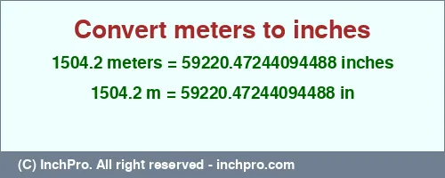1504.2 meters to inches is equal to 59220.47244094488 (in) Result converting 1504.2 meters to inches = 59220.47244094488 inches
