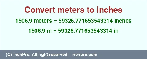 1506.9 meters to inches is equal to 59326.771653543314 (in) Result converting 1506.9 meters to inches = 59326.771653543314 inches