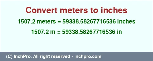1507.2 meters to inches is equal to 59338.58267716536 (in) Result converting 1507.2 meters to inches = 59338.58267716536 inches