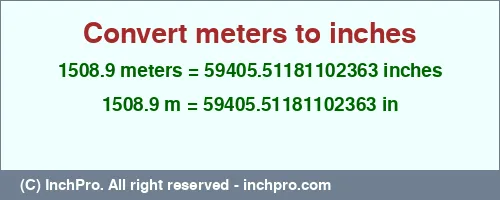 Result converting 1508.9 meters to inches = 59405.51181102363 inches