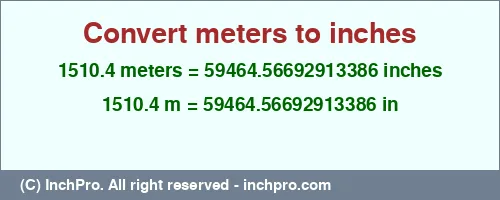 Result converting 1510.4 meters to inches = 59464.56692913386 inches