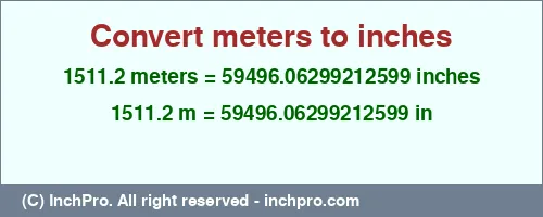 1511.2 meters to inches is equal to 59496.06299212599 (in) Result converting 1511.2 meters to inches = 59496.06299212599 inches