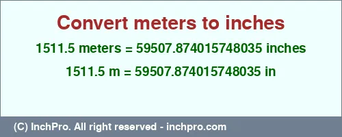 1511.5 meters to inches is equal to 59507.874015748035 (in) Result converting 1511.5 meters to inches = 59507.874015748035 inches