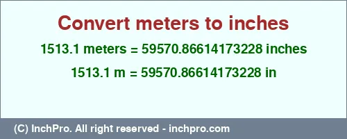 1513.1 meters to inches is equal to 59570.86614173228 (in) Result converting 1513.1 meters to inches = 59570.86614173228 inches