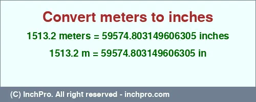 1513.2 meters to inches is equal to 59574.803149606305 (in) Result converting 1513.2 meters to inches = 59574.803149606305 inches