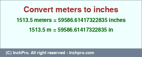 1513.5 meters to inches is equal to 59586.61417322835 (in) Result converting 1513.5 meters to inches = 59586.61417322835 inches