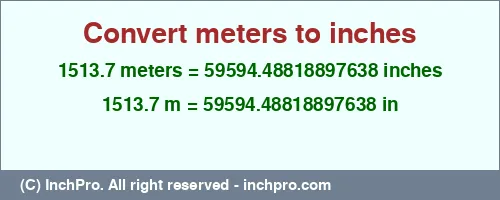 1513.7 meters to inches is equal to 59594.48818897638 (in) Result converting 1513.7 meters to inches = 59594.48818897638 inches
