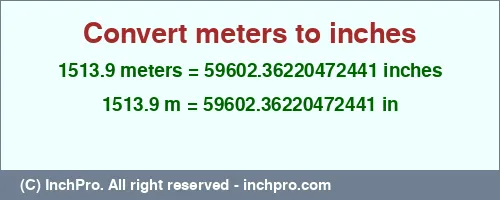 1513.9 meters to inches is equal to 59602.36220472441 (in) Result converting 1513.9 meters to inches = 59602.36220472441 inches