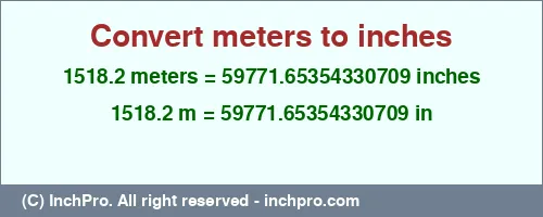 1518.2 meters to inches is equal to 59771.65354330709 (in) Result converting 1518.2 meters to inches = 59771.65354330709 inches