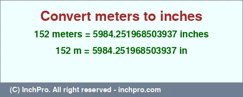 152 meters to inches is equal to 5984.251968503937 (in) Result converting 152 meters to inches = 5984.251968503937 inches