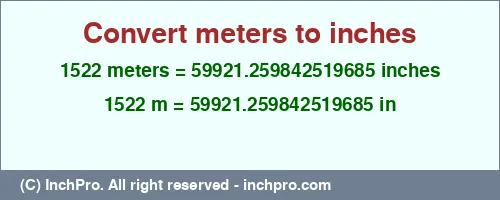 1522 meters to inches is equal to 59921.259842519685 (in) Result converting 1522 meters to inches = 59921.259842519685 inches