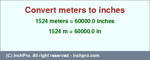 1524 meters to inches is equal to 60000.0 (in) Result converting 1524 meters to inches = 60000.0 inches