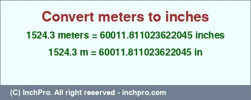 1524.3 meters to inches is equal to 60011.811023622045 (in) Result converting 1524.3 meters to inches = 60011.811023622045 inches