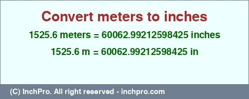 1525.6 meters to inches is equal to 60062.99212598425 (in) Result converting 1525.6 meters to inches = 60062.99212598425 inches