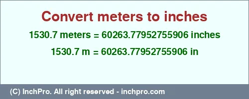 1530.7 meters to inches is equal to 60263.77952755906 (in) Result converting 1530.7 meters to inches = 60263.77952755906 inches