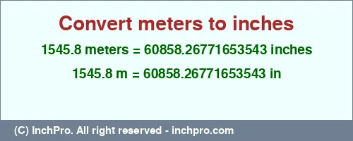 1545.8 meters to inches is equal to 60858.26771653543 (in) Result converting 1545.8 meters to inches = 60858.26771653543 inches