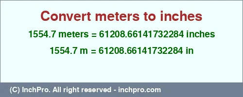 1554.7 meters to inches is equal to 61208.66141732284 (in) Result converting 1554.7 meters to inches = 61208.66141732284 inches