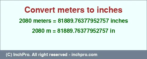 2080 meters to inches is equal to 81889.76377952757 (in) Result converting 2080 meters to inches = 81889.76377952757 inches