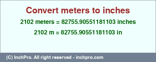 2102 meters to inches is equal to 82755.90551181103 (in) Result converting 2102 meters to inches = 82755.90551181103 inches