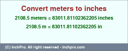 2108.5 meters to inches is equal to 83011.81102362205 (in) Result converting 2108.5 meters to inches = 83011.81102362205 inches