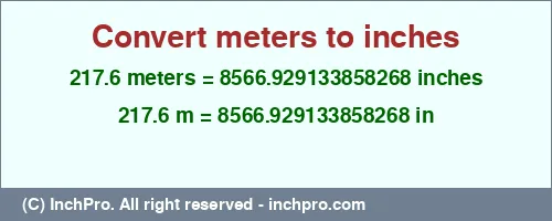 217.6 meters to inches is equal to 8566.929133858268 (in) Result converting 217.6 meters to inches = 8566.929133858268 inches