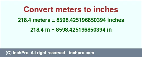 218.4 meters to inches is equal to 8598.425196850394 (in) Result converting 218.4 meters to inches = 8598.425196850394 inches