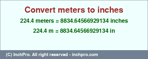224.4 meters to inches is equal to 8834.64566929134 (in) Result converting 224.4 meters to inches = 8834.64566929134 inches