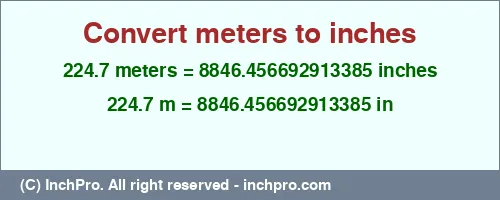 224.7 meters to inches is equal to 8846.456692913385 (in) Result converting 224.7 meters to inches = 8846.456692913385 inches
