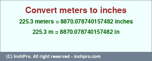 225.3 meters to inches is equal to 8870.078740157482 (in) Result converting 225.3 meters to inches = 8870.078740157482 inches
