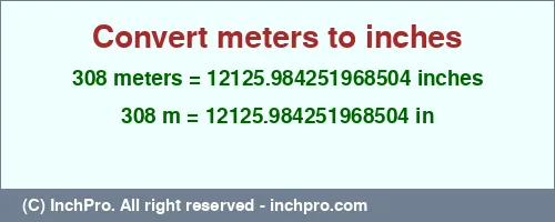 308 meters to inches is equal to 12125.984251968504 (in) Result converting 308 meters to inches = 12125.984251968504 inches