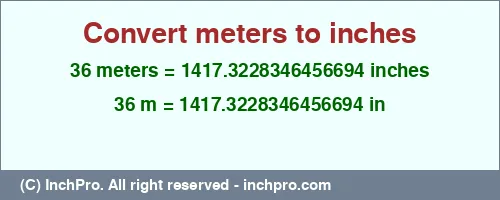 36 meters to inches is equal to 1417.3228346456694 (in) Result converting 36 meters to inches = 1417.3228346456694 inches