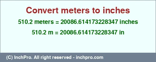510.2 meters to inches is equal to 20086.614173228347 (in) Result converting 510.2 meters to inches = 20086.614173228347 inches