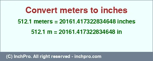 512.1 meters to inches is equal to 20161.417322834648 (in) Result converting 512.1 meters to inches = 20161.417322834648 inches