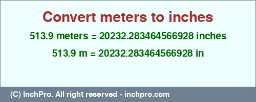 513.9 meters to inches is equal to 20232.283464566928 (in) Result converting 513.9 meters to inches = 20232.283464566928 inches