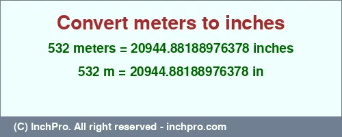 532 meters to inches is equal to 20944.88188976378 (in) Result converting 532 meters to inches = 20944.88188976378 inches