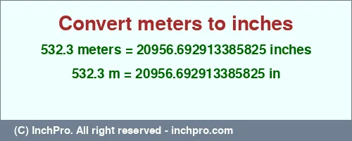 Result converting 532.3 meters to inches = 20956.692913385825 inches