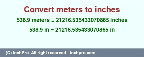 538.9 meters to inches is equal to 21216.535433070865 (in) Result converting 538.9 meters to inches = 21216.535433070865 inches