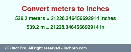 Result converting 539.2 meters to inches = 21228.346456692914 inches