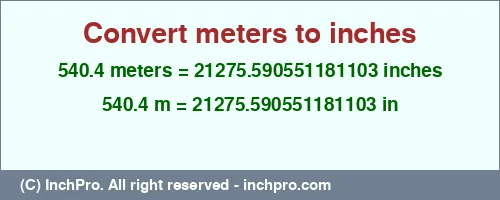 540.4 meters to inches is equal to 21275.590551181103 (in) Result converting 540.4 meters to inches = 21275.590551181103 inches