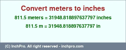 811.5 meters to inches is equal to 31948.818897637797 (in) Result converting 811.5 meters to inches = 31948.818897637797 inches